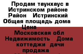 Продам таунхаус в Истринском районе › Район ­ Истринский › Общая площадь дома ­ 80 › Цена ­ 3 000 000 - Московская обл. Недвижимость » Дома, коттеджи, дачи продажа   . Московская обл.